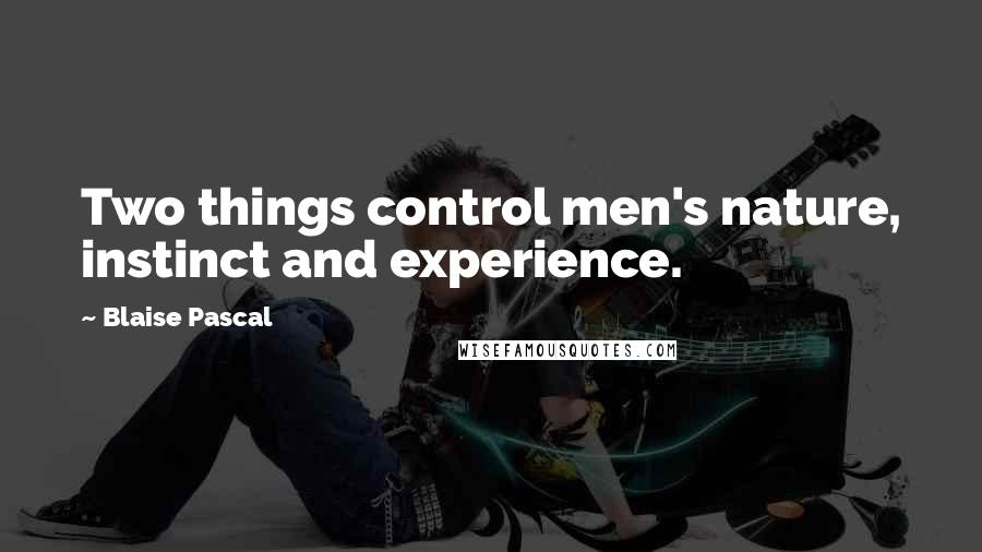 Blaise Pascal Quotes: Two things control men's nature, instinct and experience.