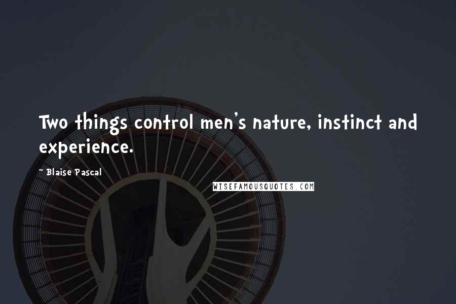 Blaise Pascal Quotes: Two things control men's nature, instinct and experience.