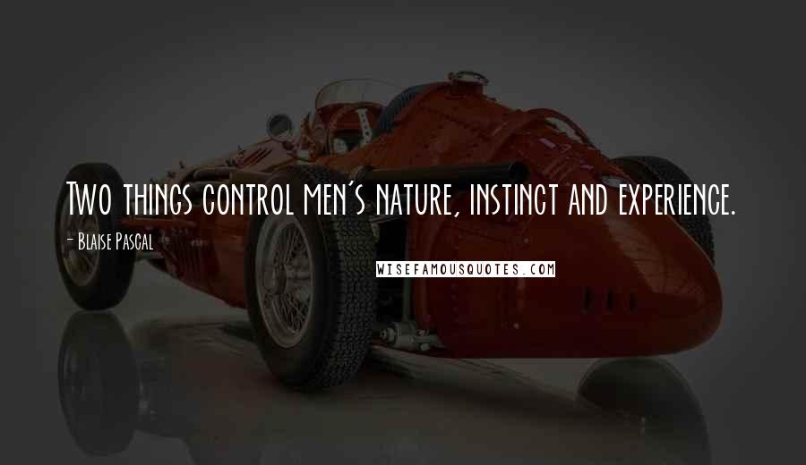 Blaise Pascal Quotes: Two things control men's nature, instinct and experience.