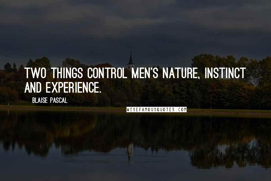 Blaise Pascal Quotes: Two things control men's nature, instinct and experience.