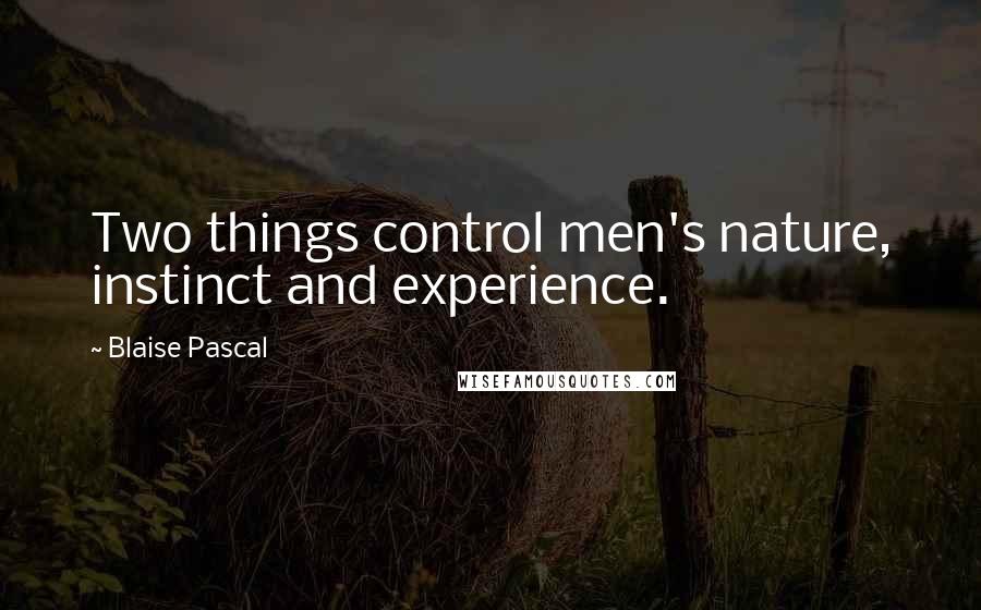 Blaise Pascal Quotes: Two things control men's nature, instinct and experience.