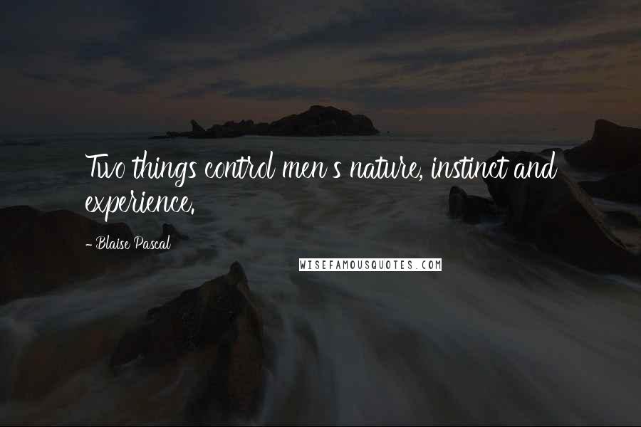 Blaise Pascal Quotes: Two things control men's nature, instinct and experience.
