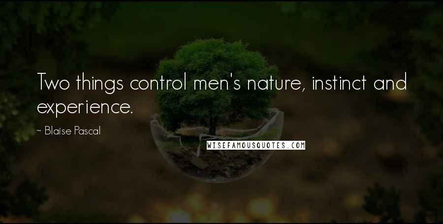 Blaise Pascal Quotes: Two things control men's nature, instinct and experience.