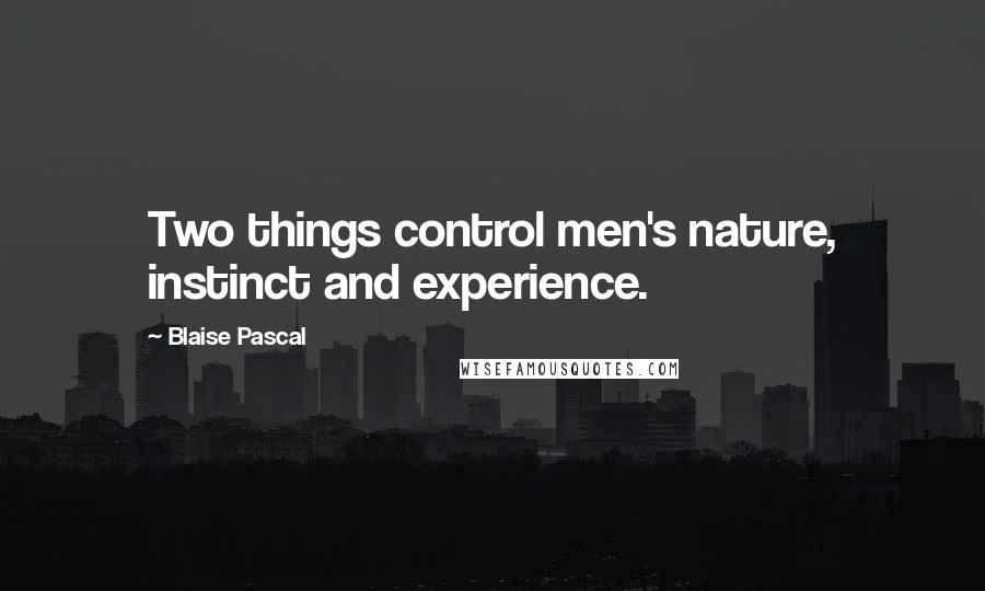 Blaise Pascal Quotes: Two things control men's nature, instinct and experience.