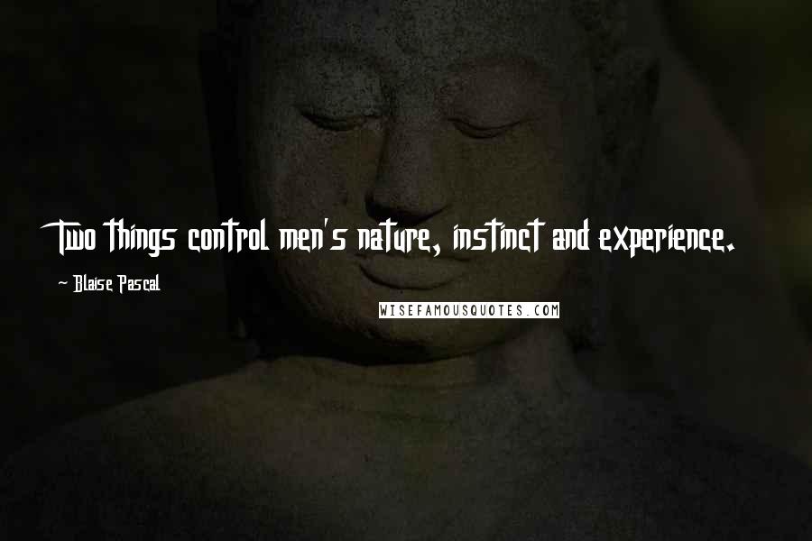 Blaise Pascal Quotes: Two things control men's nature, instinct and experience.