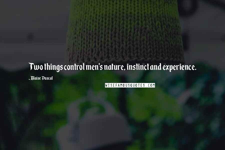 Blaise Pascal Quotes: Two things control men's nature, instinct and experience.