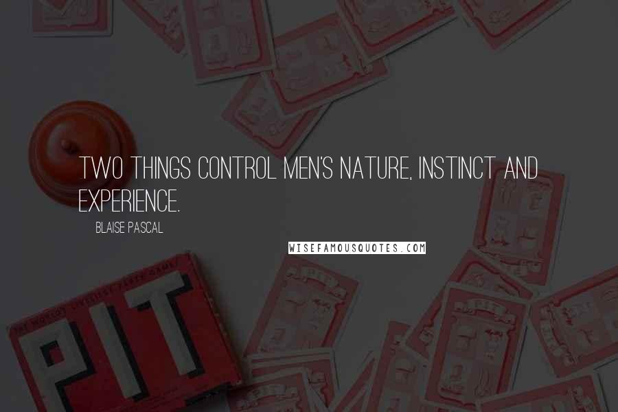 Blaise Pascal Quotes: Two things control men's nature, instinct and experience.