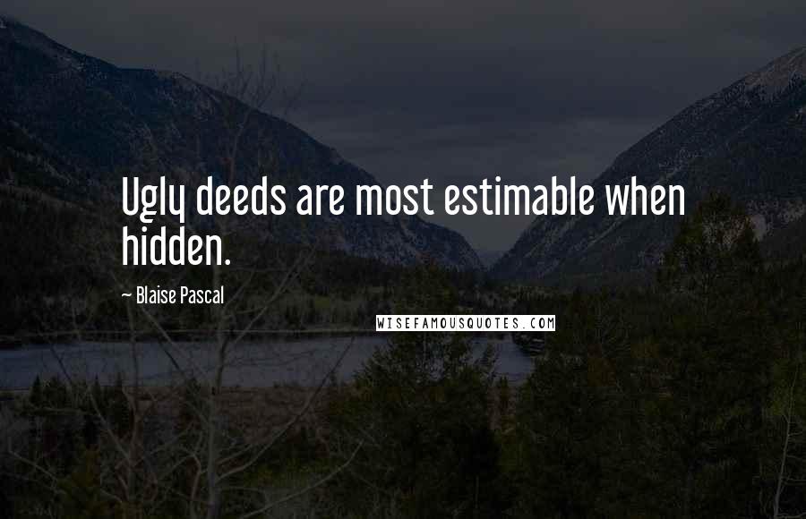 Blaise Pascal Quotes: Ugly deeds are most estimable when hidden.