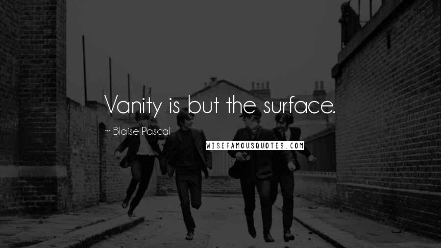 Blaise Pascal Quotes: Vanity is but the surface.