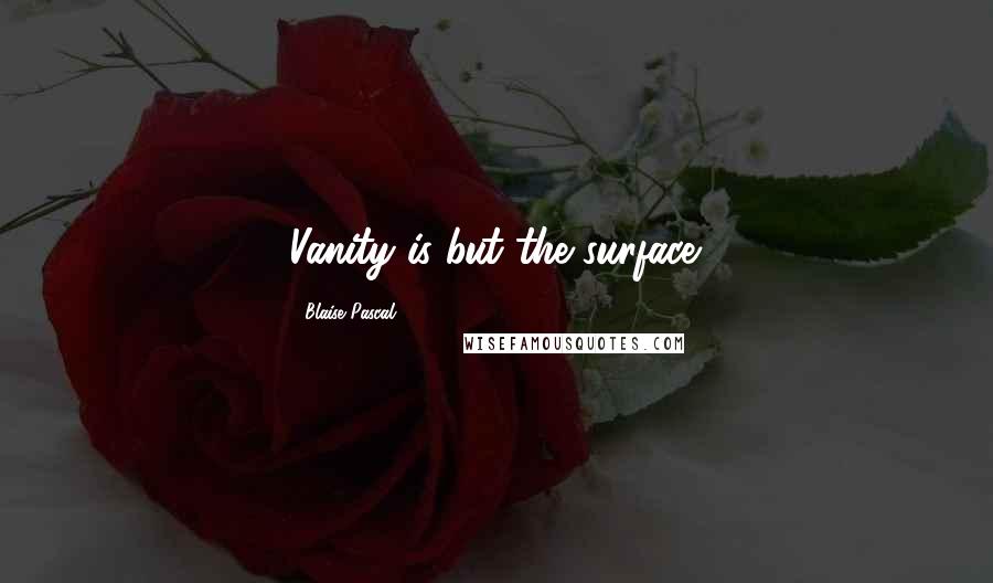 Blaise Pascal Quotes: Vanity is but the surface.