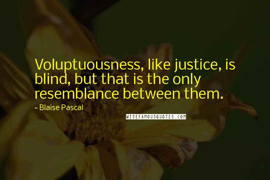 Blaise Pascal Quotes: Voluptuousness, like justice, is blind, but that is the only resemblance between them.