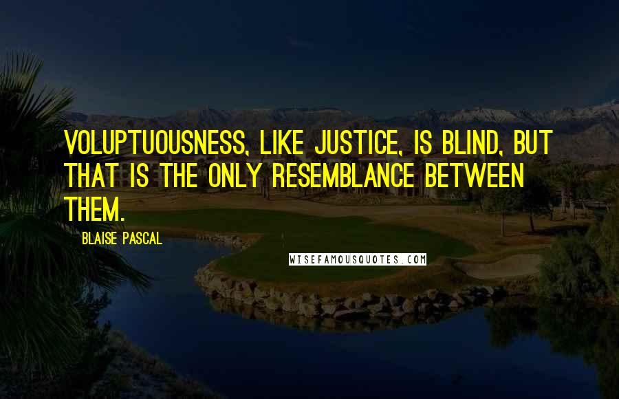 Blaise Pascal Quotes: Voluptuousness, like justice, is blind, but that is the only resemblance between them.