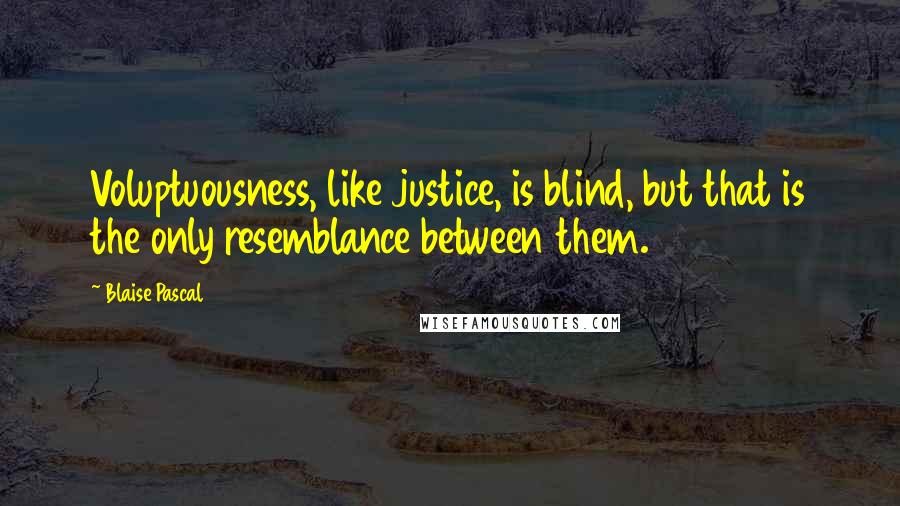 Blaise Pascal Quotes: Voluptuousness, like justice, is blind, but that is the only resemblance between them.