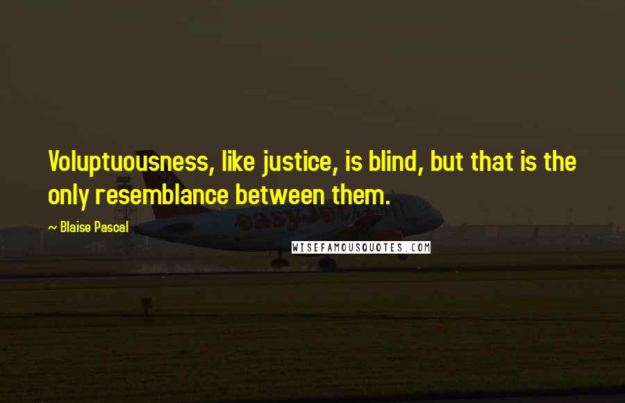 Blaise Pascal Quotes: Voluptuousness, like justice, is blind, but that is the only resemblance between them.