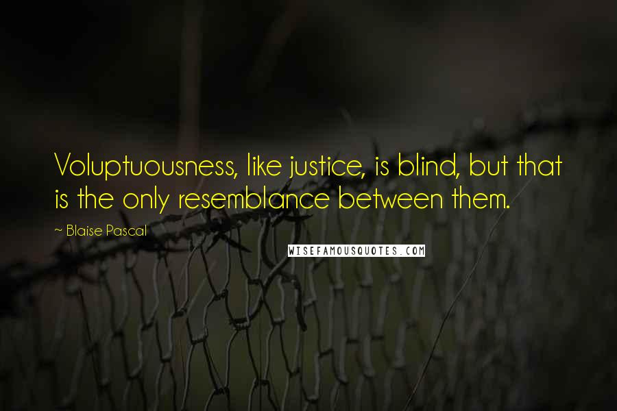 Blaise Pascal Quotes: Voluptuousness, like justice, is blind, but that is the only resemblance between them.