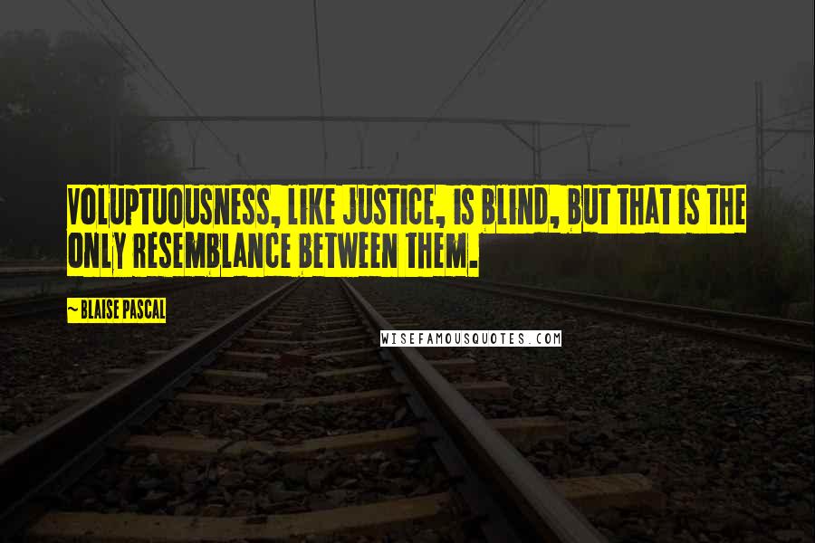 Blaise Pascal Quotes: Voluptuousness, like justice, is blind, but that is the only resemblance between them.