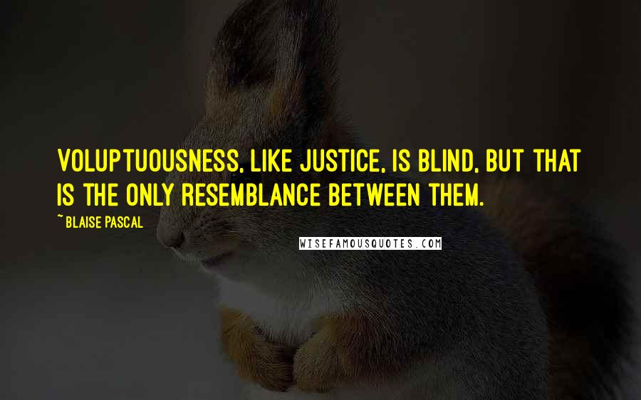 Blaise Pascal Quotes: Voluptuousness, like justice, is blind, but that is the only resemblance between them.