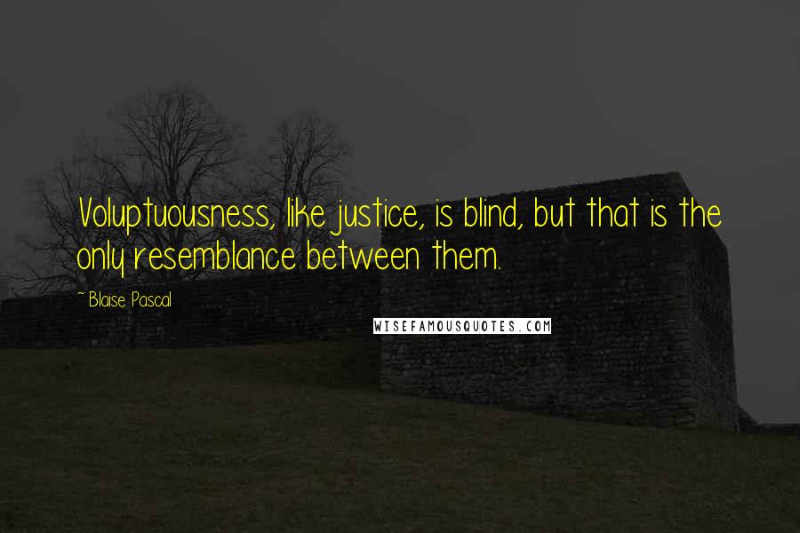 Blaise Pascal Quotes: Voluptuousness, like justice, is blind, but that is the only resemblance between them.