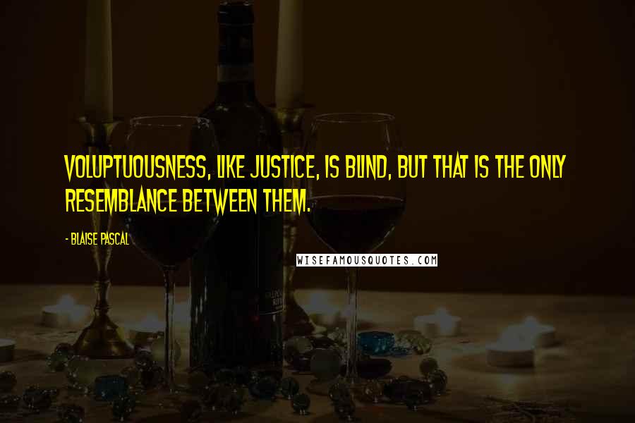 Blaise Pascal Quotes: Voluptuousness, like justice, is blind, but that is the only resemblance between them.