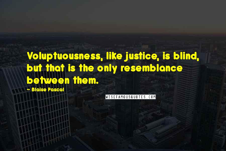 Blaise Pascal Quotes: Voluptuousness, like justice, is blind, but that is the only resemblance between them.