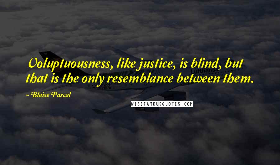 Blaise Pascal Quotes: Voluptuousness, like justice, is blind, but that is the only resemblance between them.