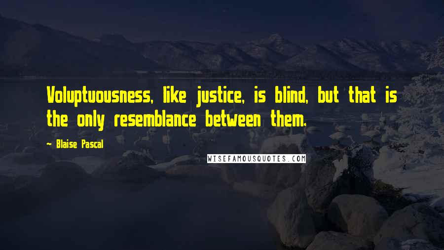 Blaise Pascal Quotes: Voluptuousness, like justice, is blind, but that is the only resemblance between them.