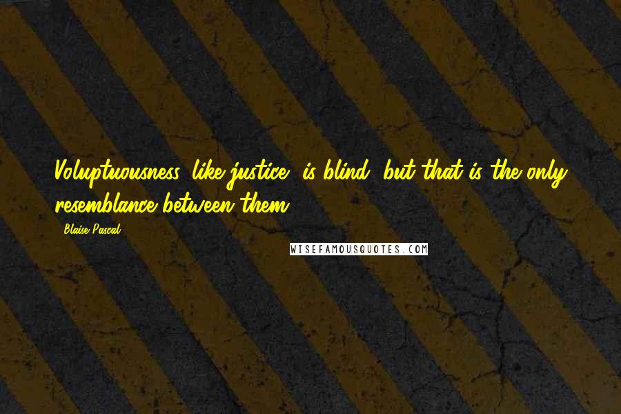 Blaise Pascal Quotes: Voluptuousness, like justice, is blind, but that is the only resemblance between them.