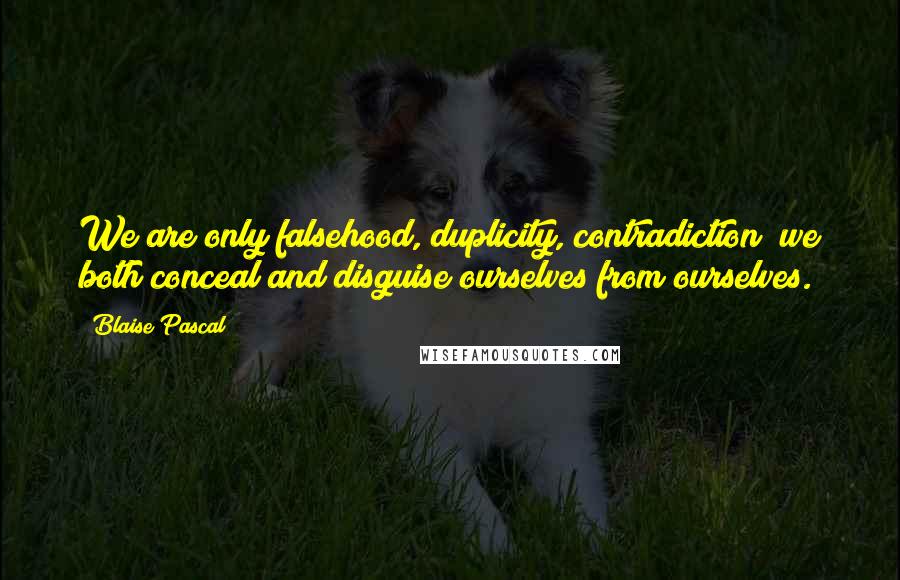 Blaise Pascal Quotes: We are only falsehood, duplicity, contradiction; we both conceal and disguise ourselves from ourselves.