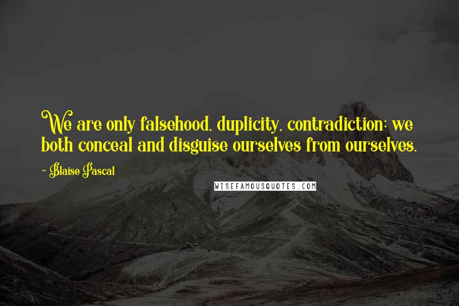 Blaise Pascal Quotes: We are only falsehood, duplicity, contradiction; we both conceal and disguise ourselves from ourselves.