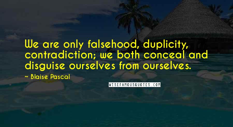 Blaise Pascal Quotes: We are only falsehood, duplicity, contradiction; we both conceal and disguise ourselves from ourselves.