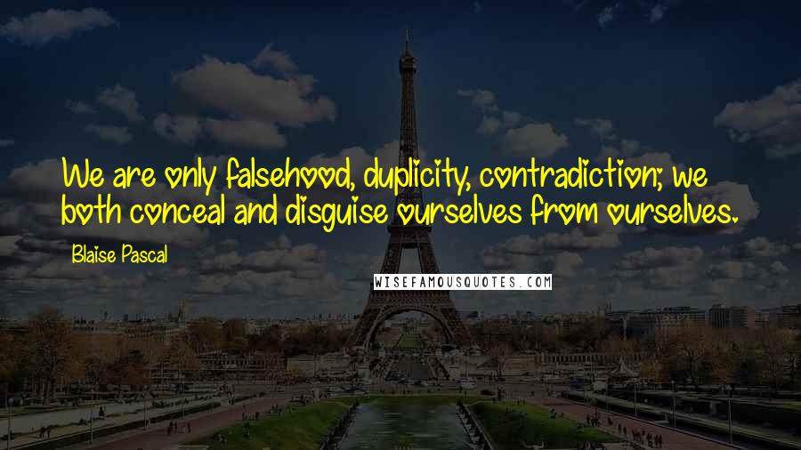 Blaise Pascal Quotes: We are only falsehood, duplicity, contradiction; we both conceal and disguise ourselves from ourselves.
