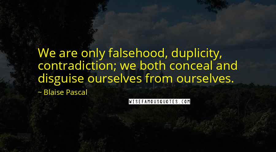 Blaise Pascal Quotes: We are only falsehood, duplicity, contradiction; we both conceal and disguise ourselves from ourselves.