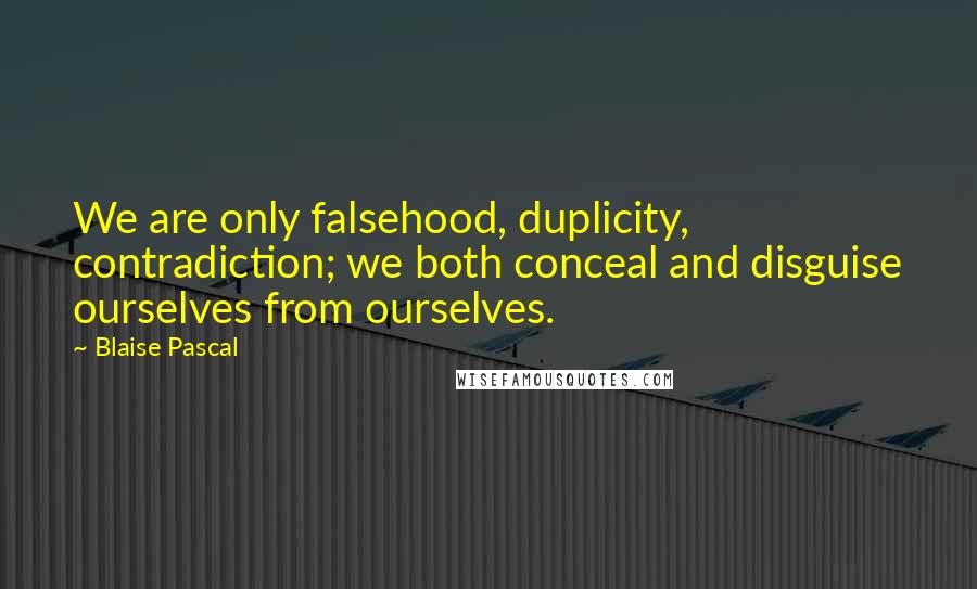Blaise Pascal Quotes: We are only falsehood, duplicity, contradiction; we both conceal and disguise ourselves from ourselves.