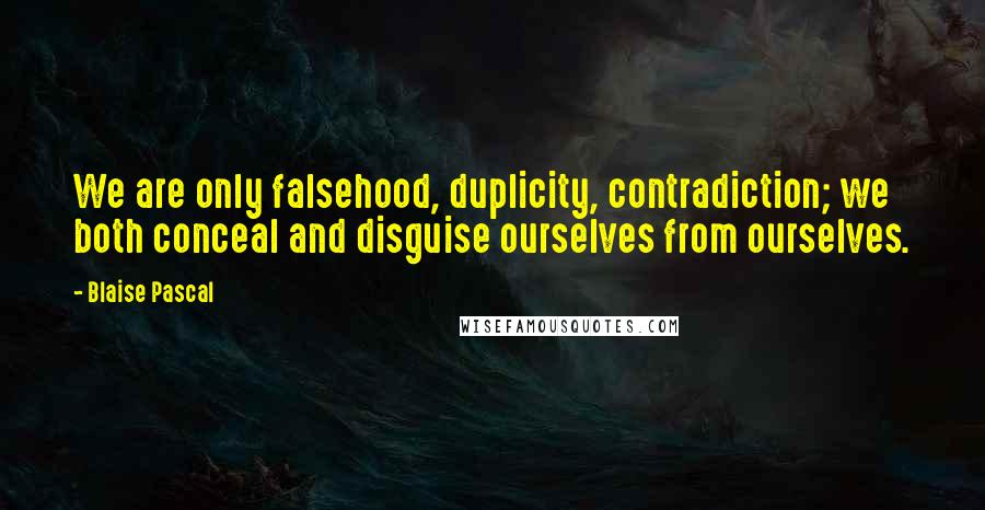 Blaise Pascal Quotes: We are only falsehood, duplicity, contradiction; we both conceal and disguise ourselves from ourselves.