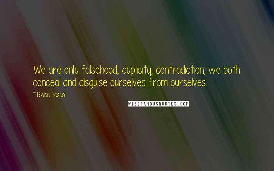 Blaise Pascal Quotes: We are only falsehood, duplicity, contradiction; we both conceal and disguise ourselves from ourselves.