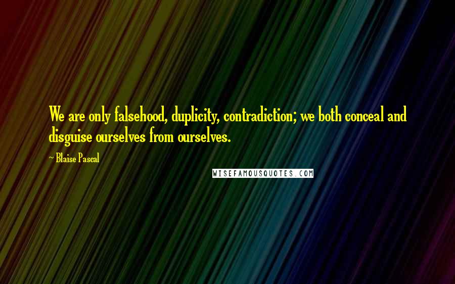 Blaise Pascal Quotes: We are only falsehood, duplicity, contradiction; we both conceal and disguise ourselves from ourselves.