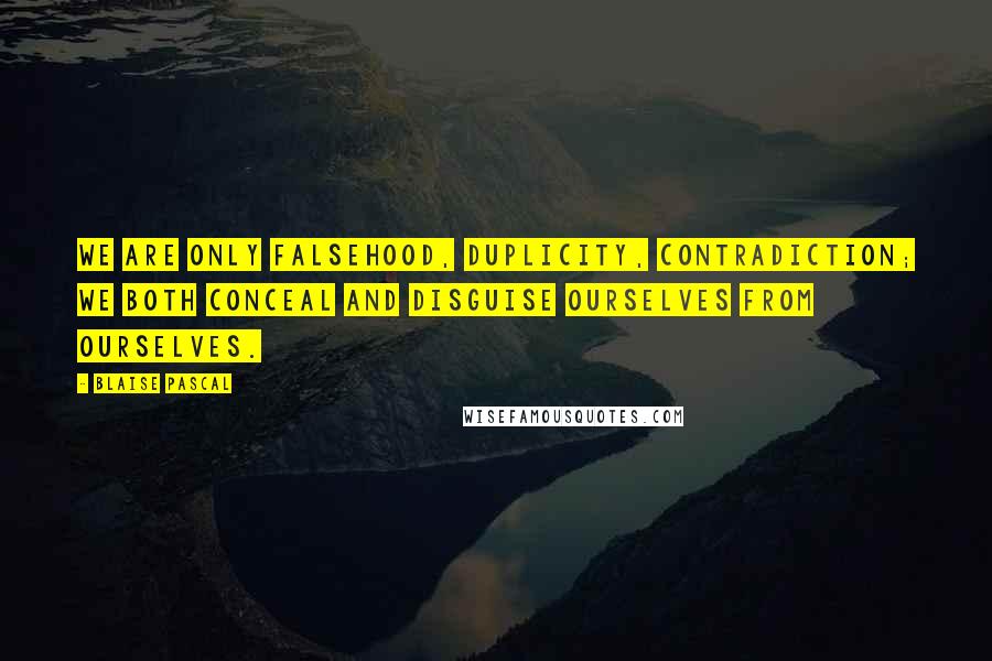 Blaise Pascal Quotes: We are only falsehood, duplicity, contradiction; we both conceal and disguise ourselves from ourselves.