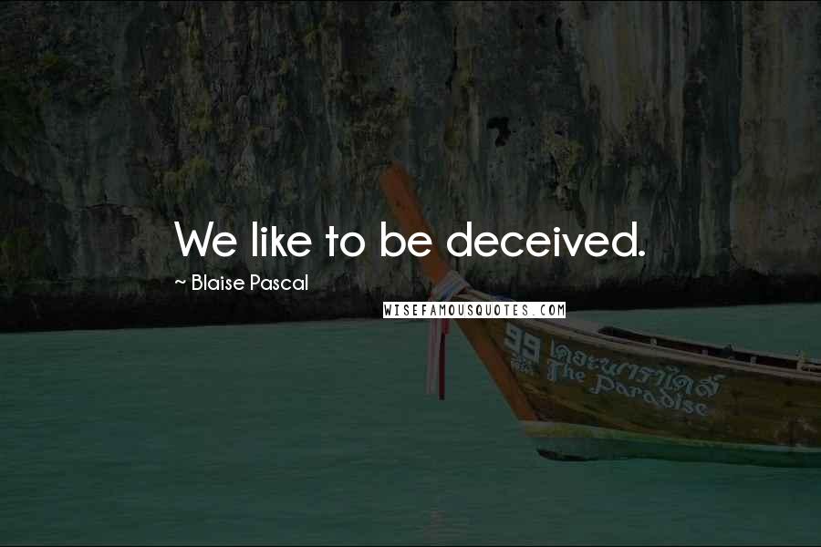 Blaise Pascal Quotes: We like to be deceived.