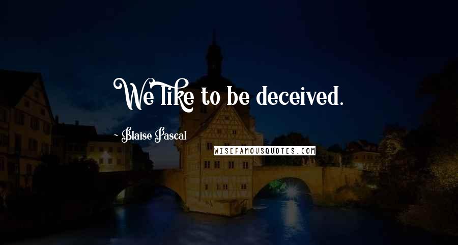 Blaise Pascal Quotes: We like to be deceived.