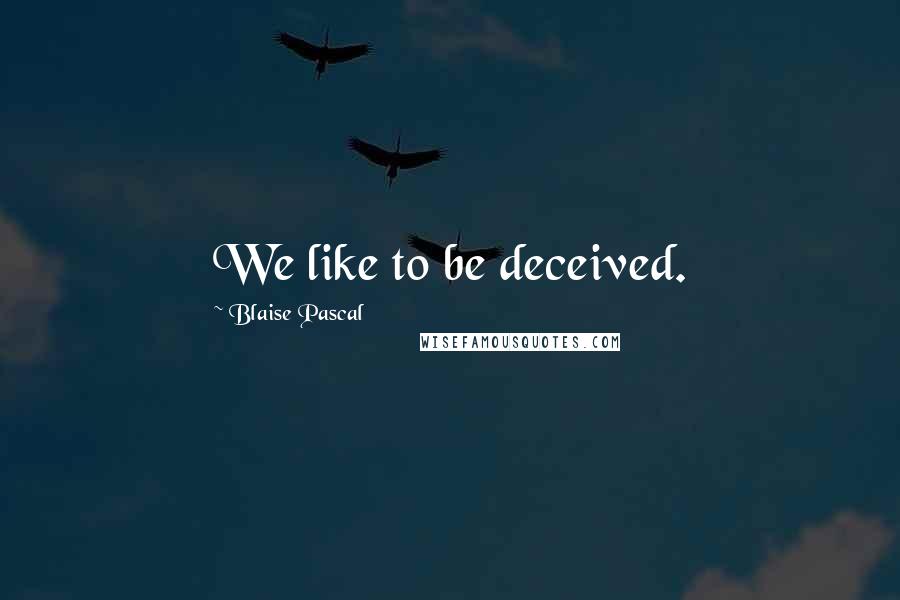Blaise Pascal Quotes: We like to be deceived.