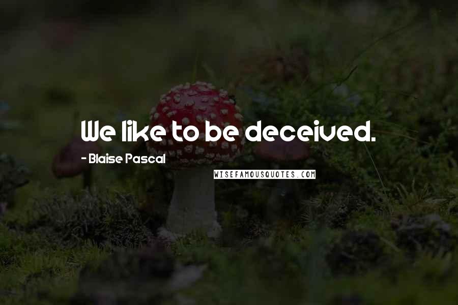 Blaise Pascal Quotes: We like to be deceived.