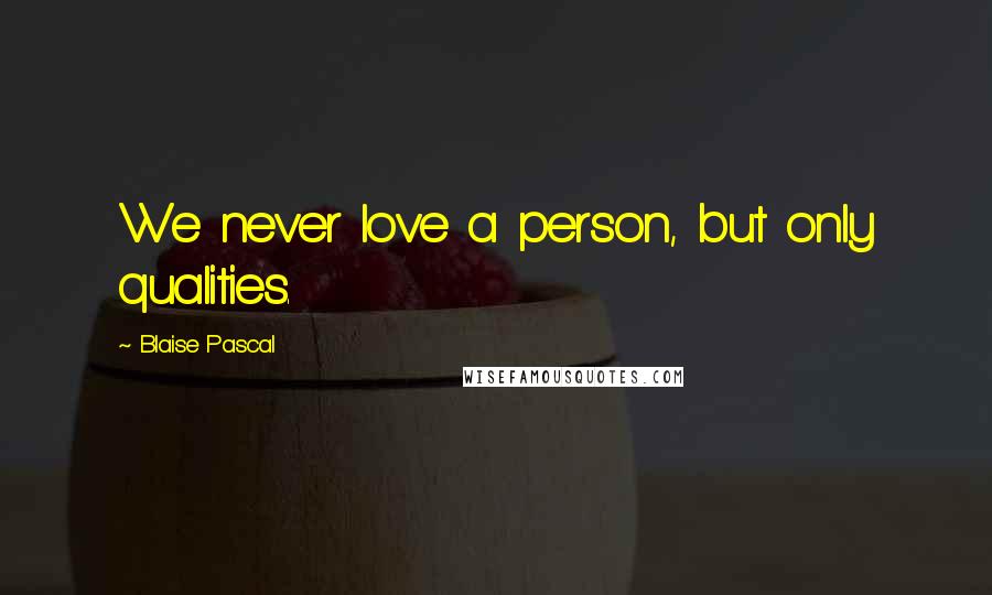 Blaise Pascal Quotes: We never love a person, but only qualities.