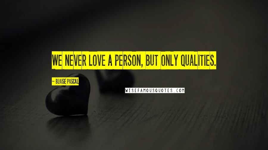 Blaise Pascal Quotes: We never love a person, but only qualities.