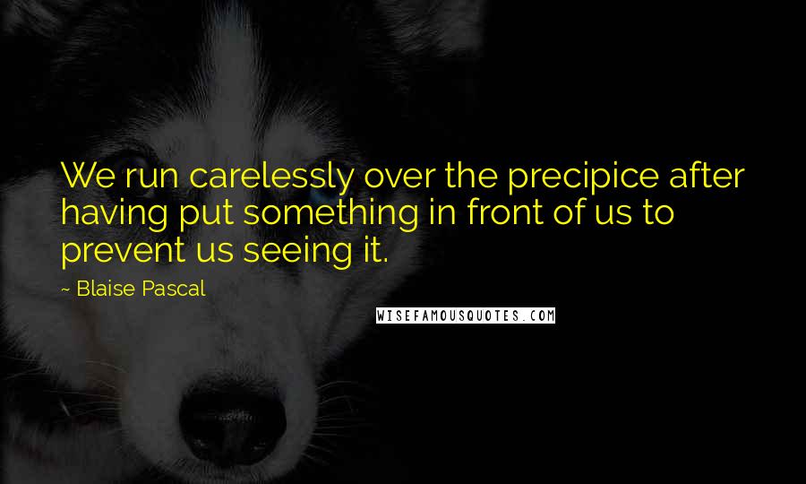 Blaise Pascal Quotes: We run carelessly over the precipice after having put something in front of us to prevent us seeing it.