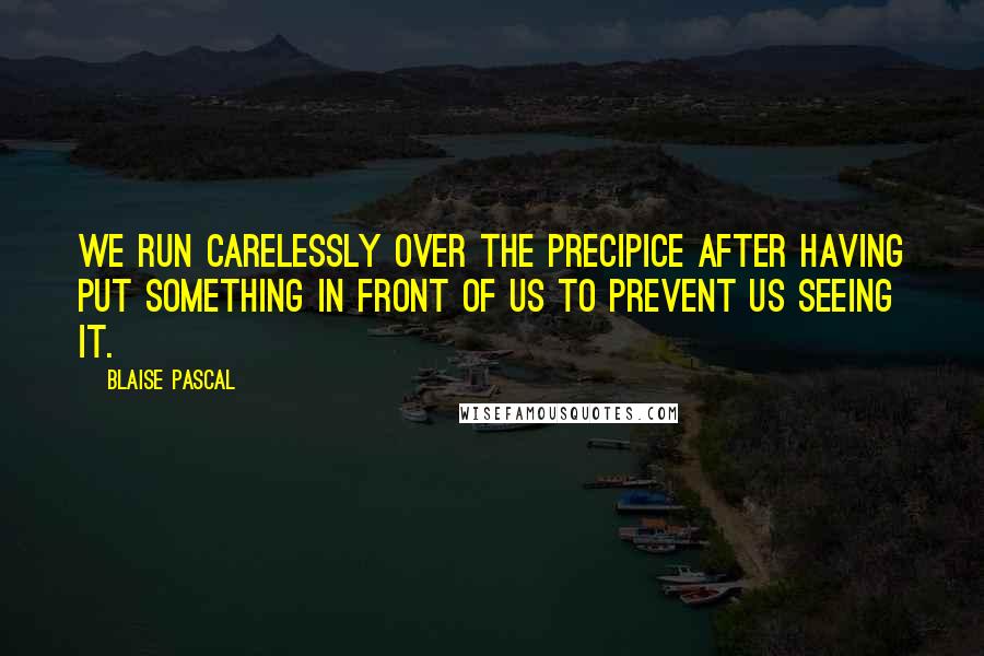 Blaise Pascal Quotes: We run carelessly over the precipice after having put something in front of us to prevent us seeing it.