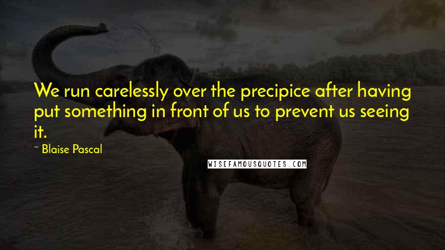 Blaise Pascal Quotes: We run carelessly over the precipice after having put something in front of us to prevent us seeing it.