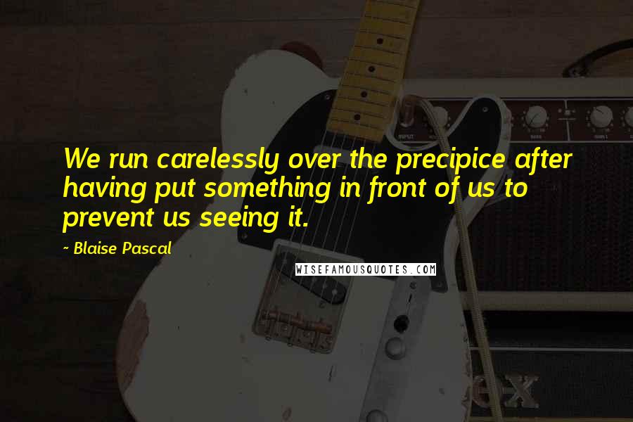 Blaise Pascal Quotes: We run carelessly over the precipice after having put something in front of us to prevent us seeing it.