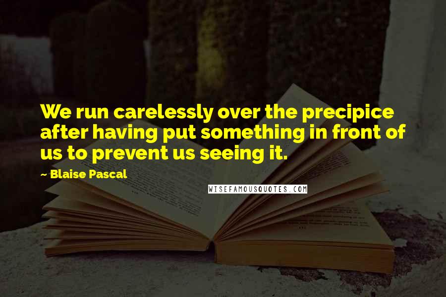 Blaise Pascal Quotes: We run carelessly over the precipice after having put something in front of us to prevent us seeing it.