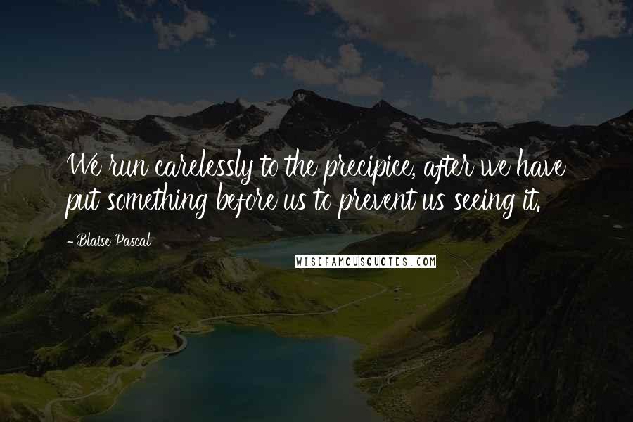 Blaise Pascal Quotes: We run carelessly to the precipice, after we have put something before us to prevent us seeing it.