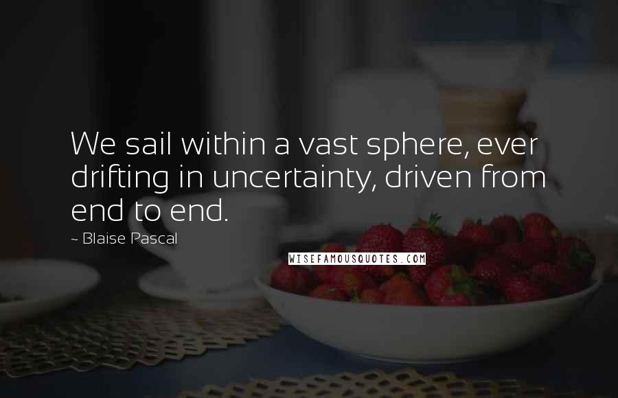 Blaise Pascal Quotes: We sail within a vast sphere, ever drifting in uncertainty, driven from end to end.